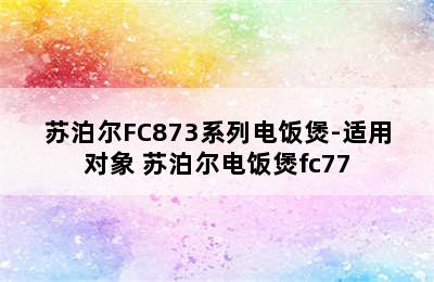 苏泊尔FC873系列电饭煲-适用对象 苏泊尔电饭煲fc77